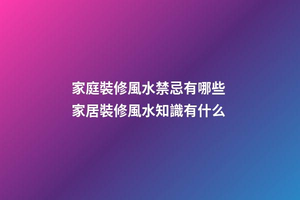 家庭裝修風水禁忌有哪些 家居裝修風水知識有什么